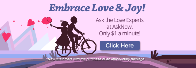 Embrace love and joy. Ask the experts at asknow.com only $1 per miute.  New customers with the purchase of an introductory package. Click Here