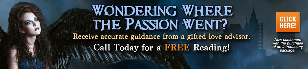 Wondering where the passion went? Call today for a FREE reading. New customers with the purchase of an introductory package. Click Here