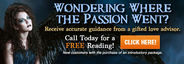 Wondering where the passion went? Call today for a FREE reading. New customers with the purchase of an introductory package. Click Here