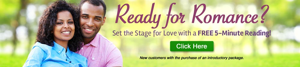 Ready for romance? Set the stage with a free 5-minute free psychic love reading. New customers with the purchase of an introductory package. Click Here