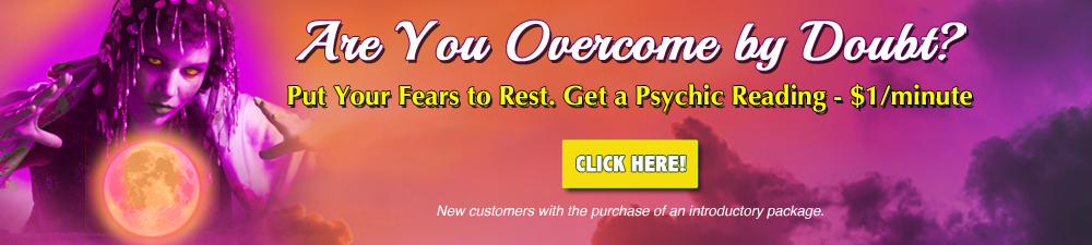 Are you overcome by doubt? Get a free psychic reading. New customers with the purchase of an introductory package. Click Here