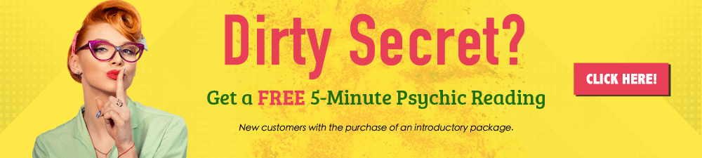 Dirty secret? Get a free 5-minute psychic reading. New customers with the purchase of an introductory package. Click Here.
