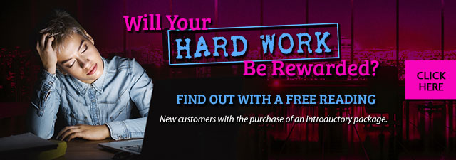 Will your hard work be rewarded? Find out with a free psychic reading. New customers with the purchase of an introductory package. Click Here