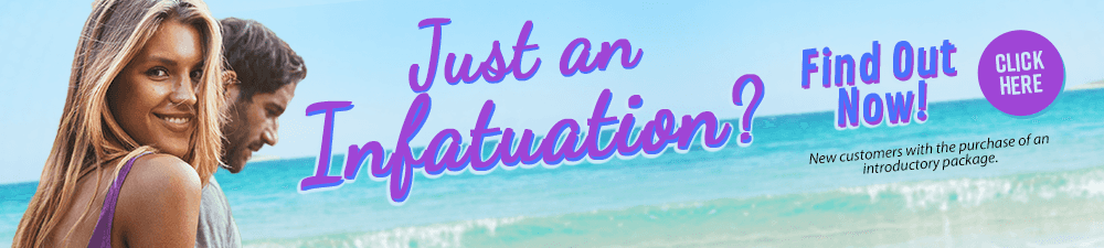 Just an infatuation. Find out now.  New customers with the purchase of an introductory package. Click Here