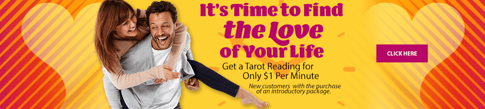 It's time to find the love of your life. Get a tarot reading for only $1 per minute. New customers with the purchase of an introductory package. Click Here.