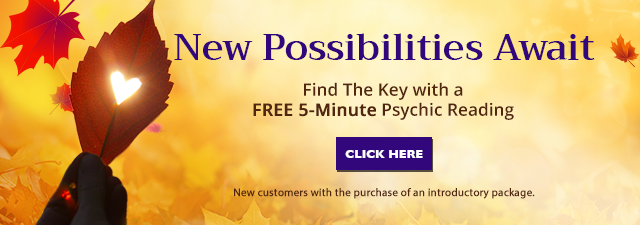 New possibilities await. Find the key with a  5 minute psychic reading. New customers with the purchase of an introductory package. Click Here