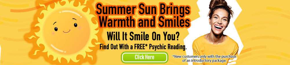 Summer sun brings warmth and smiles. Will it smile on you? Find out with a FREE psychic reading. New customers with the purchase of an introductory package. Click Here