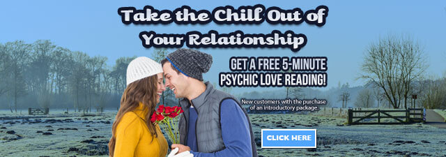 Take the chill out of your relationship. Get a free 5-minute free psychic love reading. New customers with the purchase of an introductory package. Click Here